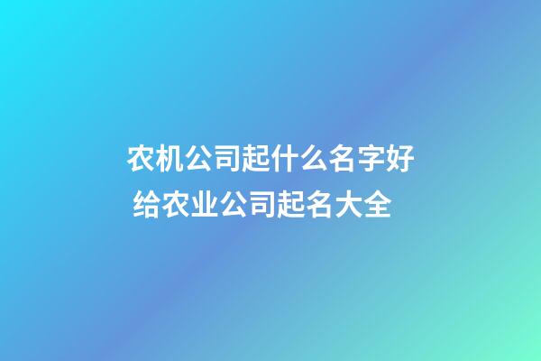 农机公司起什么名字好 给农业公司起名大全